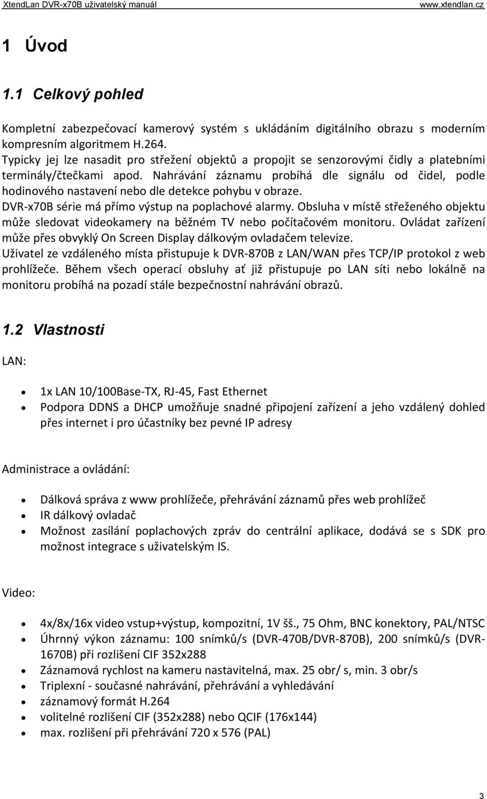 Nahrávání záznamu probíhá dle signálu od čidel, podle hodinového nastavení nebo dle detekce pohybu v obraze. DVR x70b série má přímo výstup na poplachové alarmy.