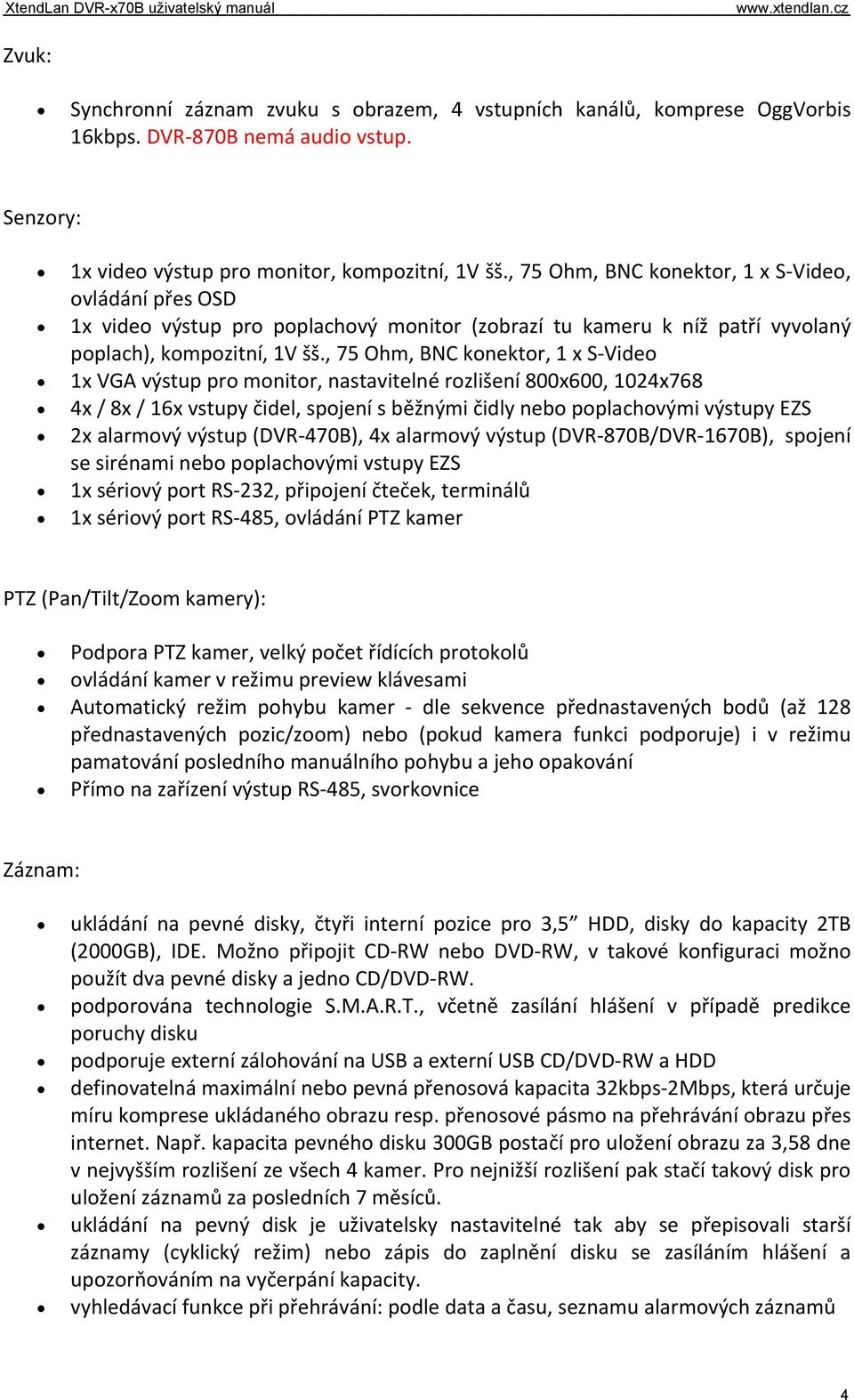 , 75 Ohm, BNC konektor, 1 x S Video, ovládání přes OSD 1x video výstup pro poplachový monitor (zobrazí tu kameru k níž patří vyvolaný poplach), kompozitní, 1V šš.