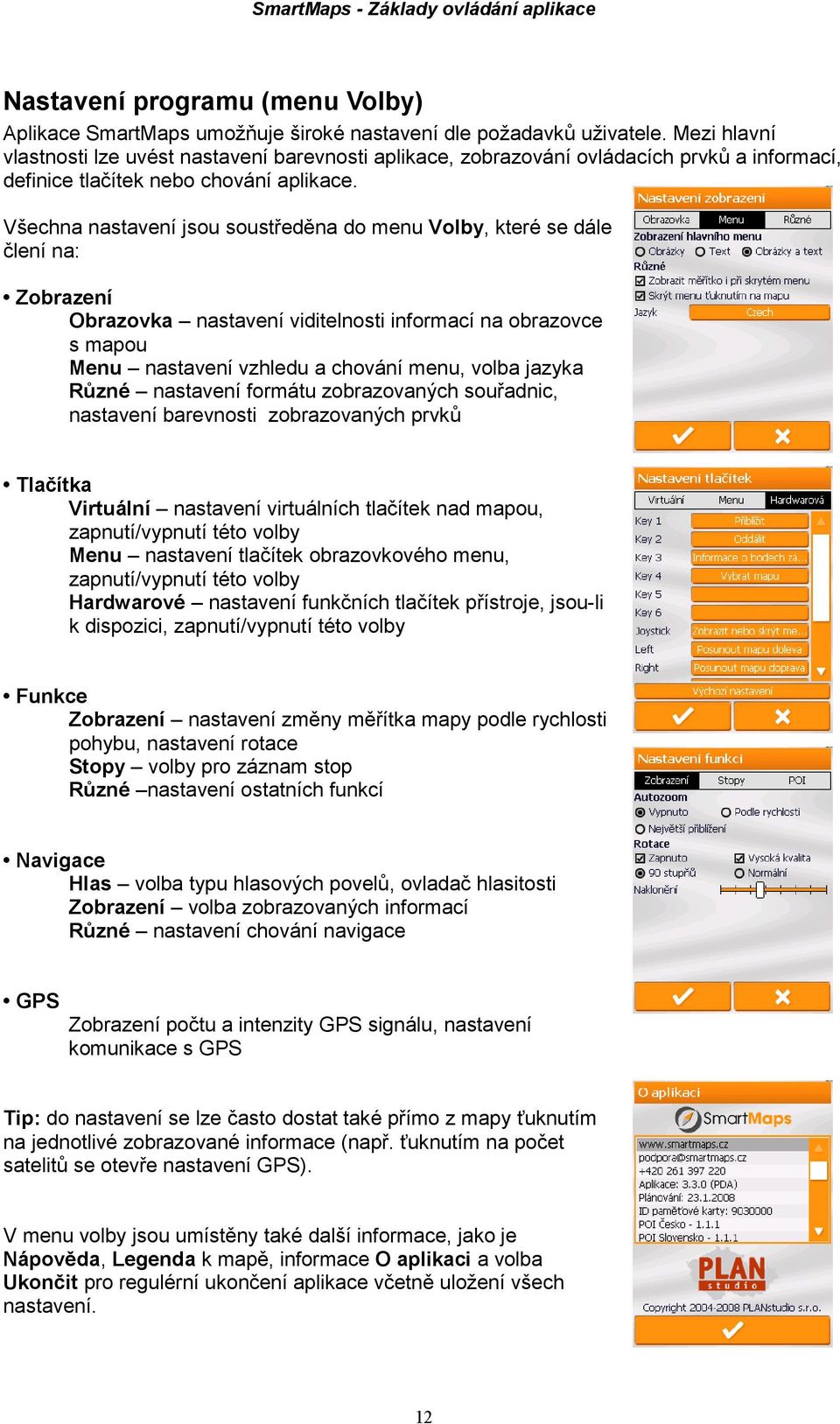 Všechna nastavení jsou soustředěna do menu Volby, které se dále člení na: Zobrazení Obrazovka nastavení viditelnosti informací na obrazovce s mapou Menu nastavení vzhledu a chování menu, volba jazyka