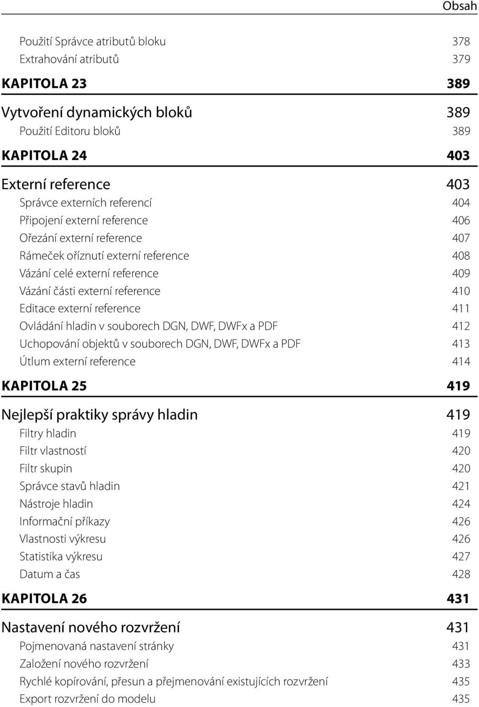 reference 411 Ovládání hladin v souborech DGN, DWF, DWFx a PDF 412 Uchopování objektů v souborech DGN, DWF, DWFx a PDF 413 Útlum externí reference 414 KAPITOLA 25 419 Nejlepší praktiky správy hladin