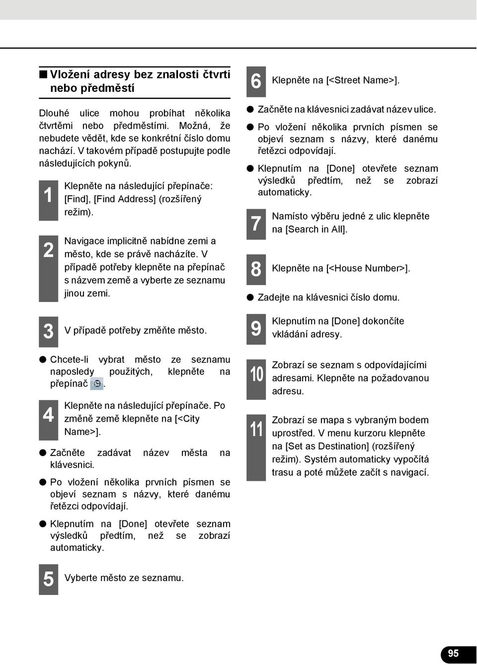 Navigace implicitně nabídne zemi a město, kde se právě nacházíte. V případě potřeby klepněte na přepínač s názvem země a vyberte ze seznamu jinou zemi. Začněte na klávesnici zadávat název ulice.