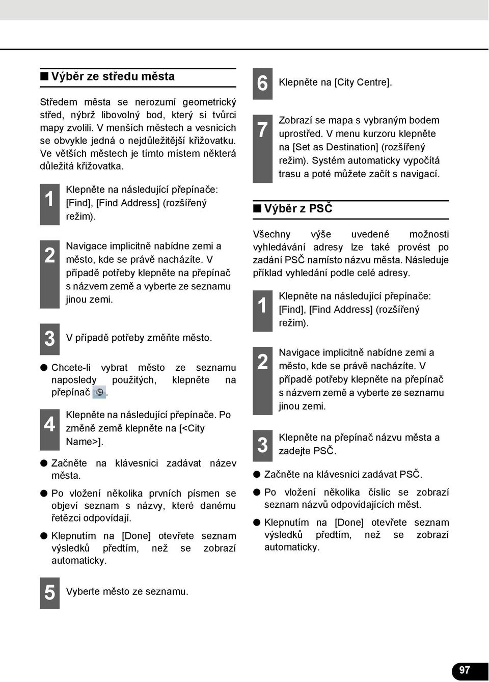 Navigace implicitně nabídne zemi a město, kde se právě nacházíte. V případě potřeby klepněte na přepínač s názvem země a vyberte ze seznamu jinou zemi. V případě potřeby změňte město.