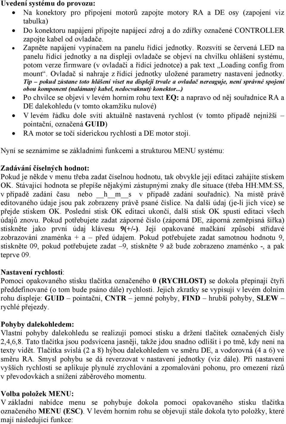 Rozsvítí se červená LED na panelu řídící jednotky a na displeji ovladače se objeví na chvilku ohlášení systému, potom verze firmware (v ovladači a řídící jednotce) a pak text Loading config from