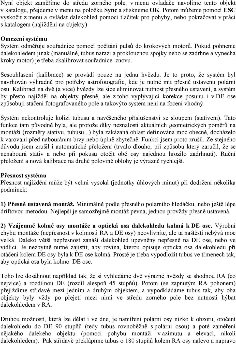 počítání pulsů do krokových motorů. Pokud pohneme dalekohledem jinak (manuálně, tubus narazí a proklouznou spojky nebo se zadrhne a vynechá kroky motor) je třeba zkalibrovat souřadnice znovu.