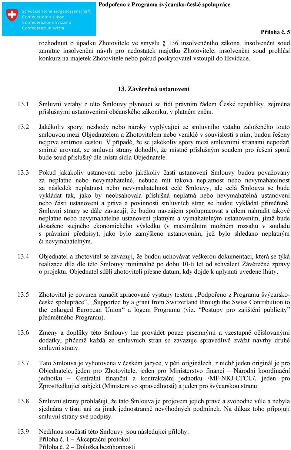 1 Smluvní vztahy z této Smlouvy plynoucí se řídí právním řádem České republiky, zejména příslušnými ustanoveními občanského zákoníku, v platném znění. 13.