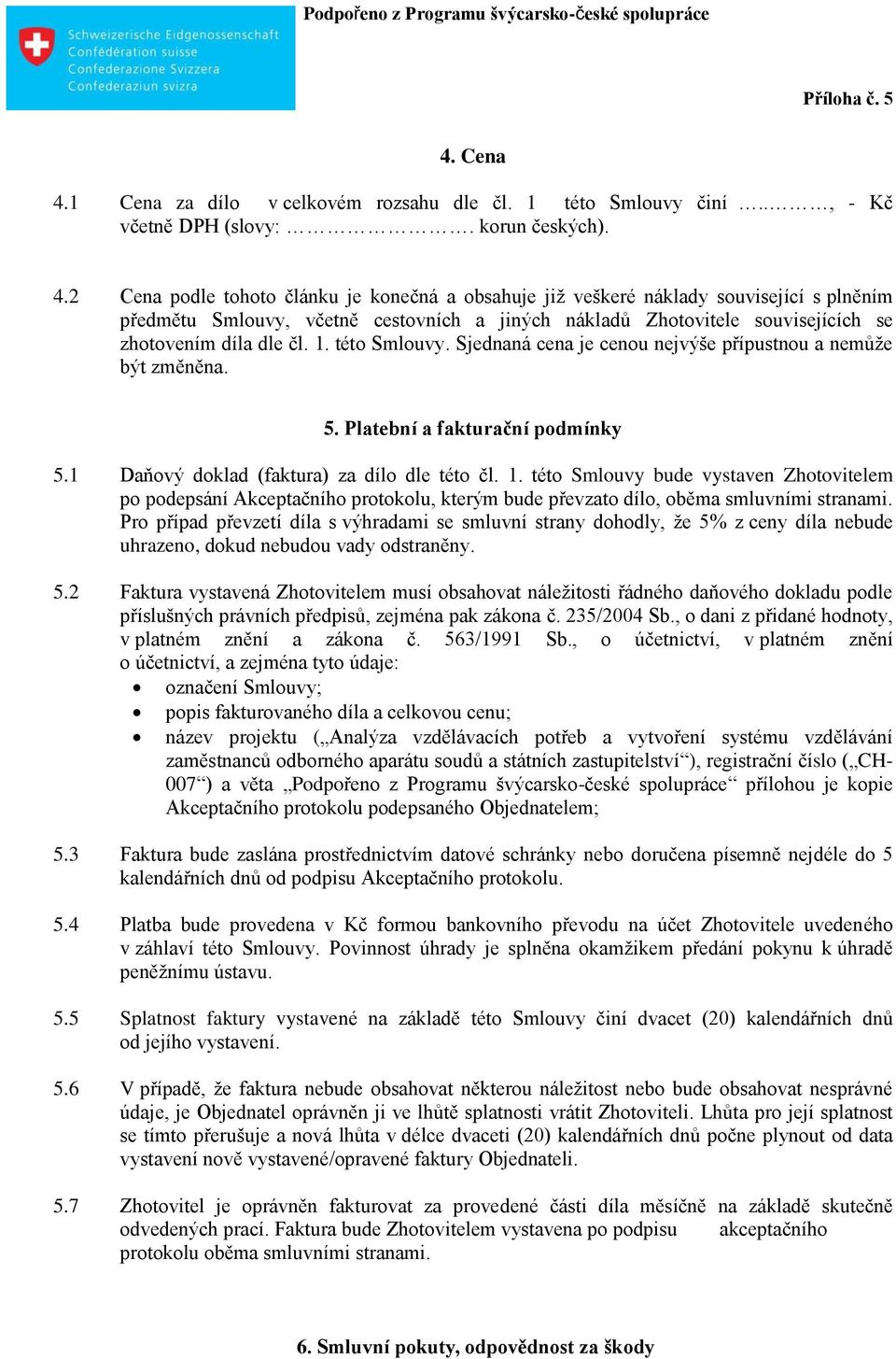 2 Cena podle tohoto článku je konečná a obsahuje již veškeré náklady související s plněním předmětu Smlouvy, včetně cestovních a jiných nákladů Zhotovitele souvisejících se zhotovením díla dle čl. 1.