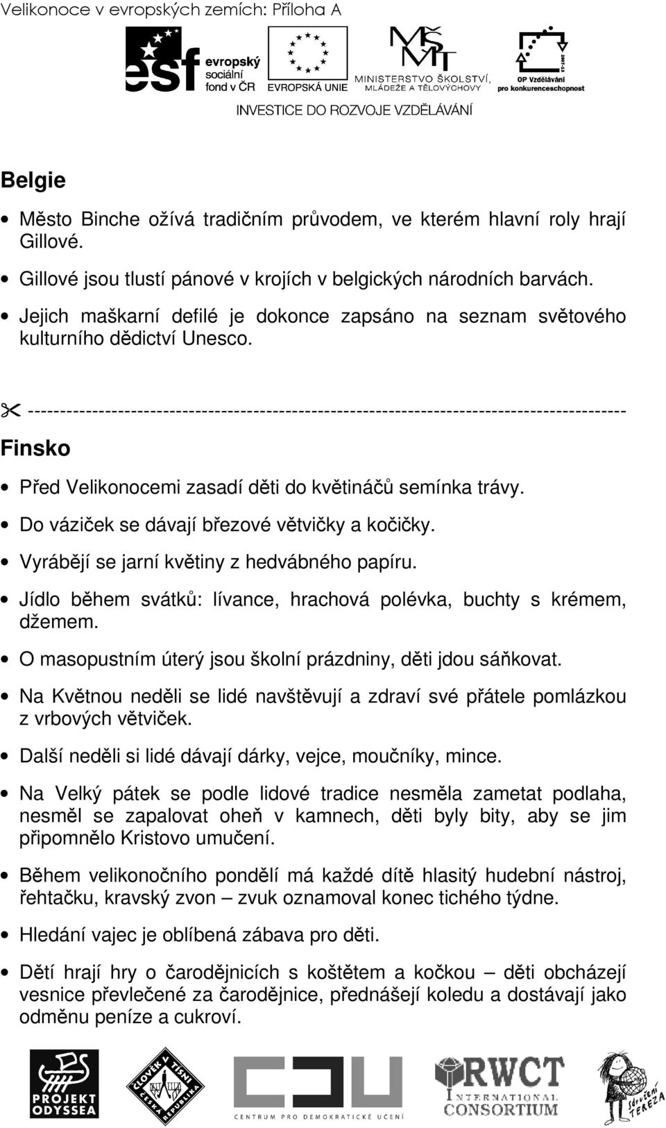 --------------------------------------------------------------------------------------------- Finsko Před Velikonocemi zasadí děti do květináčů semínka trávy.