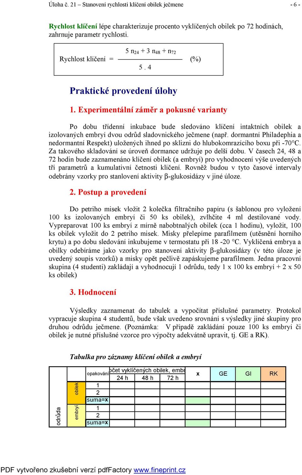 Experimentální záměr a pokusné varianty Po dobu třídenní inkubace bude sledováno klíčení intaktních obilek a izolovaných embryí dvou odrůd sladovnického ječmene (např.