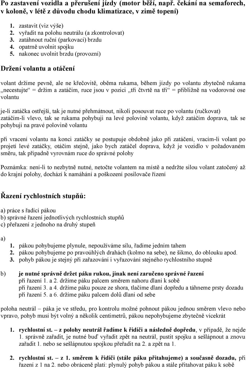 nakonec uvolnit brzdu (provozní) Držení volantu a otáčení volant držíme pevně, ale ne křečovitě, oběma rukama, během jízdy po volantu zbytečně rukama necestujte = držím a zatáčím, ruce jsou v pozici