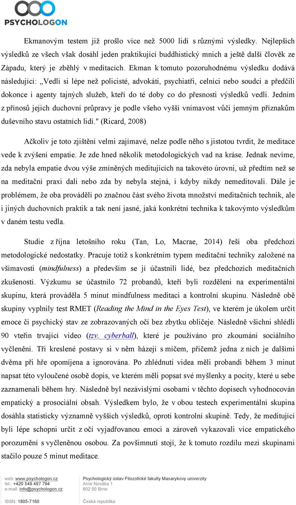 Ekman k tomuto pozoruhodnému výsledku dodává následující: Vedli si lépe než policisté, advokáti, psychiatři, celníci nebo soudci a předčili dokonce i agenty tajných služeb, kteří do té doby co do