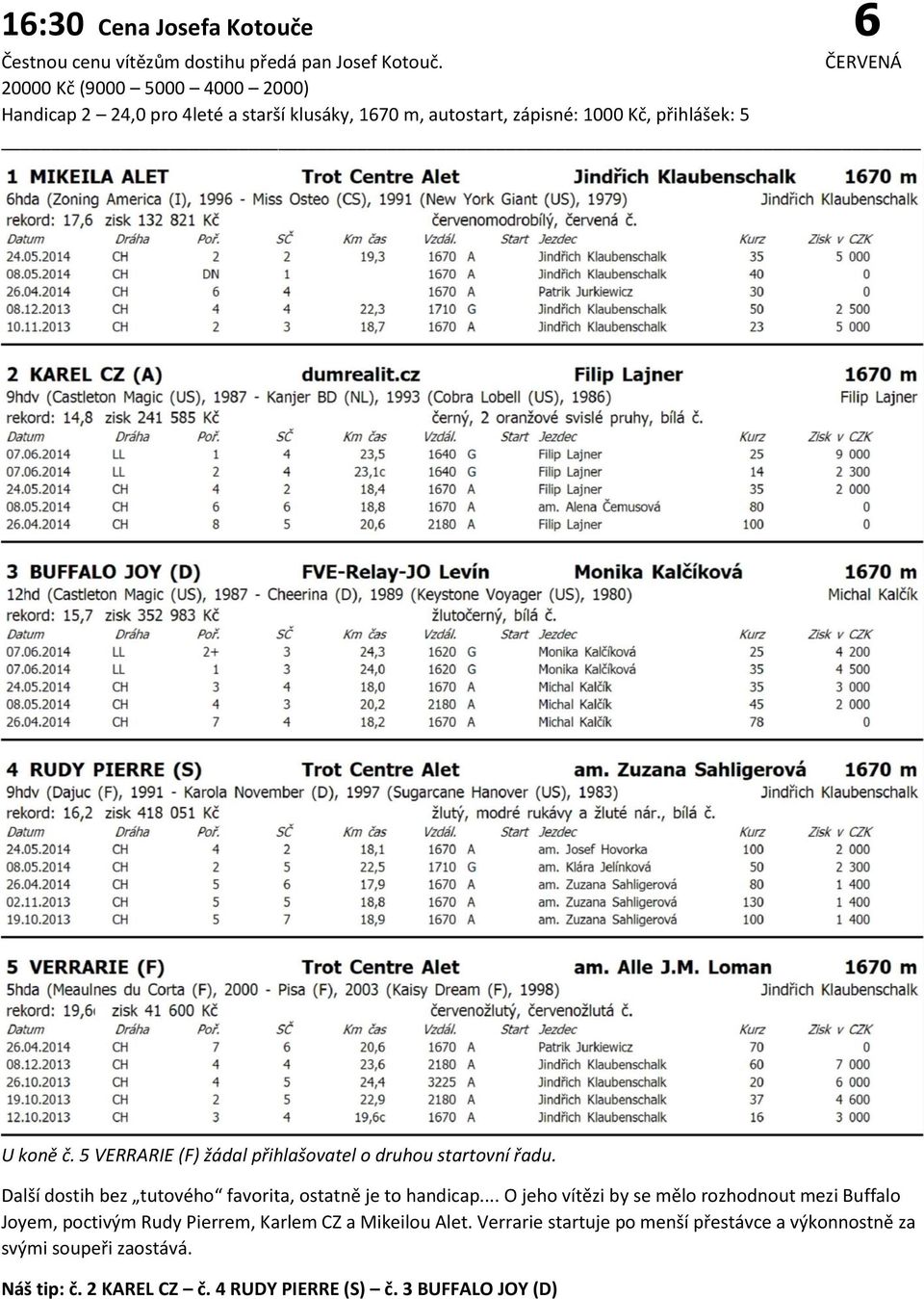 5 VERRARIE (F) žádal přihlašovatel o druhou startovní řadu. Další dostih bez tutového favorita, ostatně je to handicap.