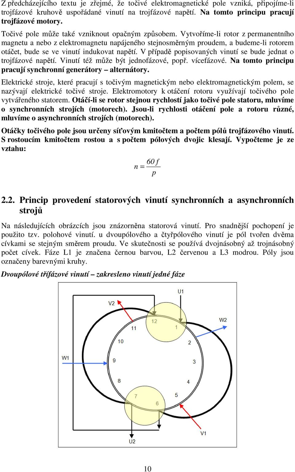 Vytvoříme-li rotor z permanentního magnetu a nebo z elektromagnetu napájeného stejnosměrným proudem, a budeme-li rotorem otáčet, bude se ve vinutí indukovat napětí.