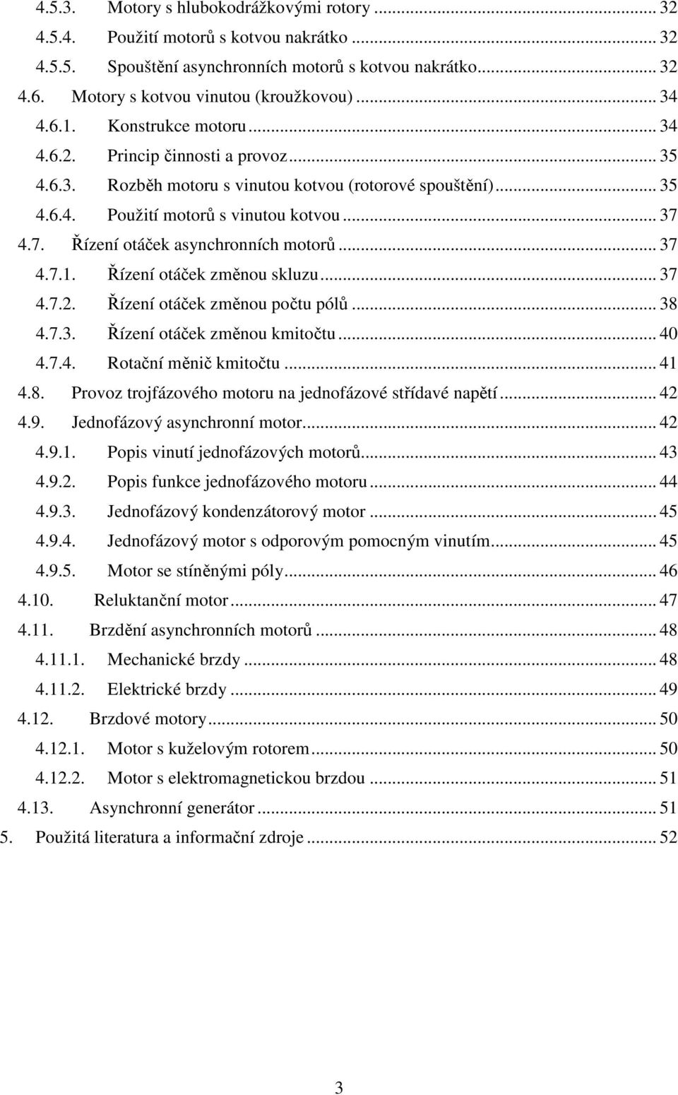 4.7. Řízení otáček asynchronních motorů... 37 4.7.1. Řízení otáček změnou skluzu... 37 4.7.2. Řízení otáček změnou počtu pólů... 38 4.7.3. Řízení otáček změnou kmitočtu... 40 4.7.4. Rotační měnič kmitočtu.