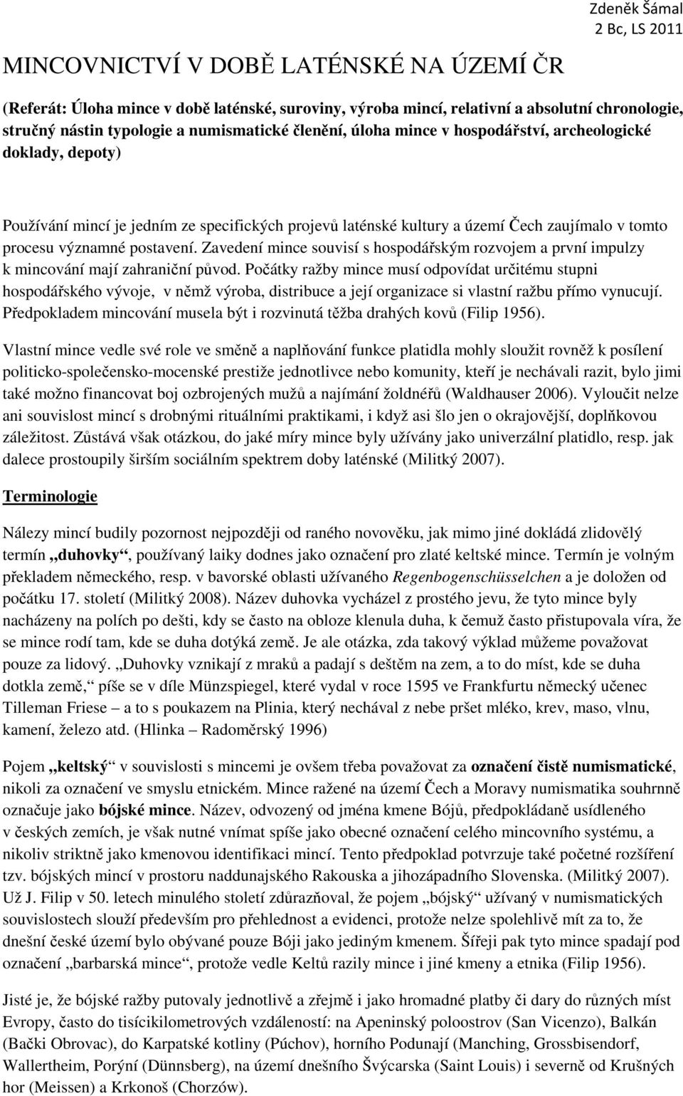 Zavedení mince souvisí s hospodářským rozvojem a první impulzy k mincování mají zahraniční původ.