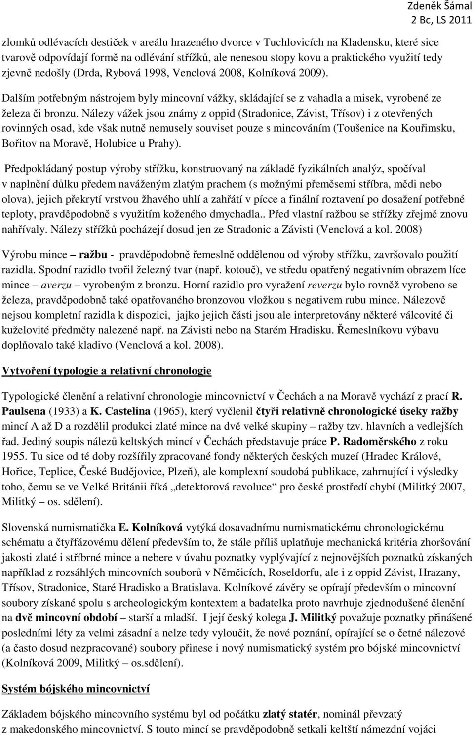 Nálezy vážek jsou známy z oppid (Stradonice, Závist, Třísov) i z otevřených rovinných osad, kde však nutně nemusely souviset pouze s mincováním (Toušenice na Kouřimsku, Bořitov na Moravě, Holubice u
