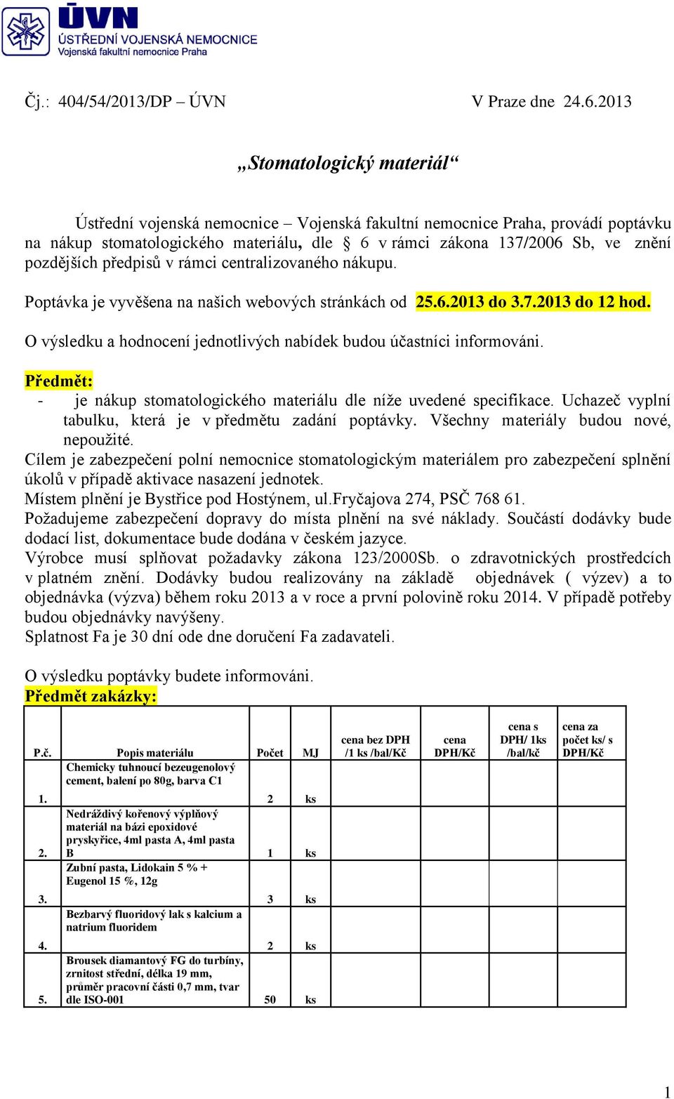 předpisů v rámci centralizovaného nákupu. Poptávka je vyvěšena na našich webových stránkách od 25.6.2013 do 3.7.2013 do 12 hod. O výsledku a hodnocení jednotlivých nabídek budou účastníci informováni.