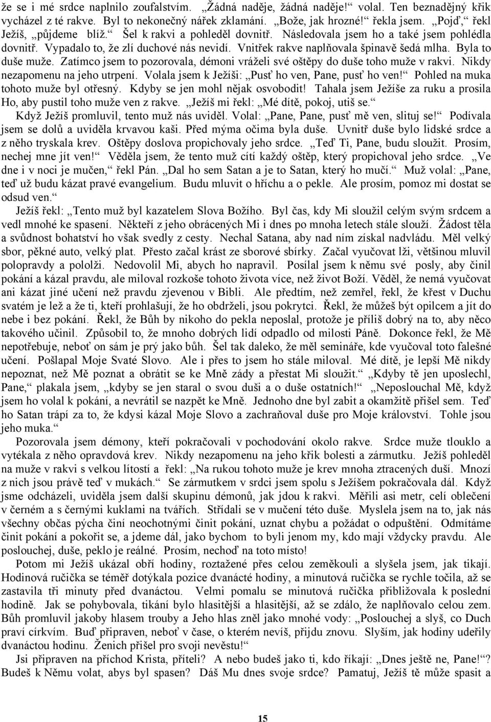 Byla to duše muže. Zatímco jsem to pozorovala, démoni vráželi své oštěpy do duše toho muže v rakvi. Nikdy nezapomenu na jeho utrpení. Volala jsem k Ježíši: Pusť ho ven, Pane, pusť ho ven!