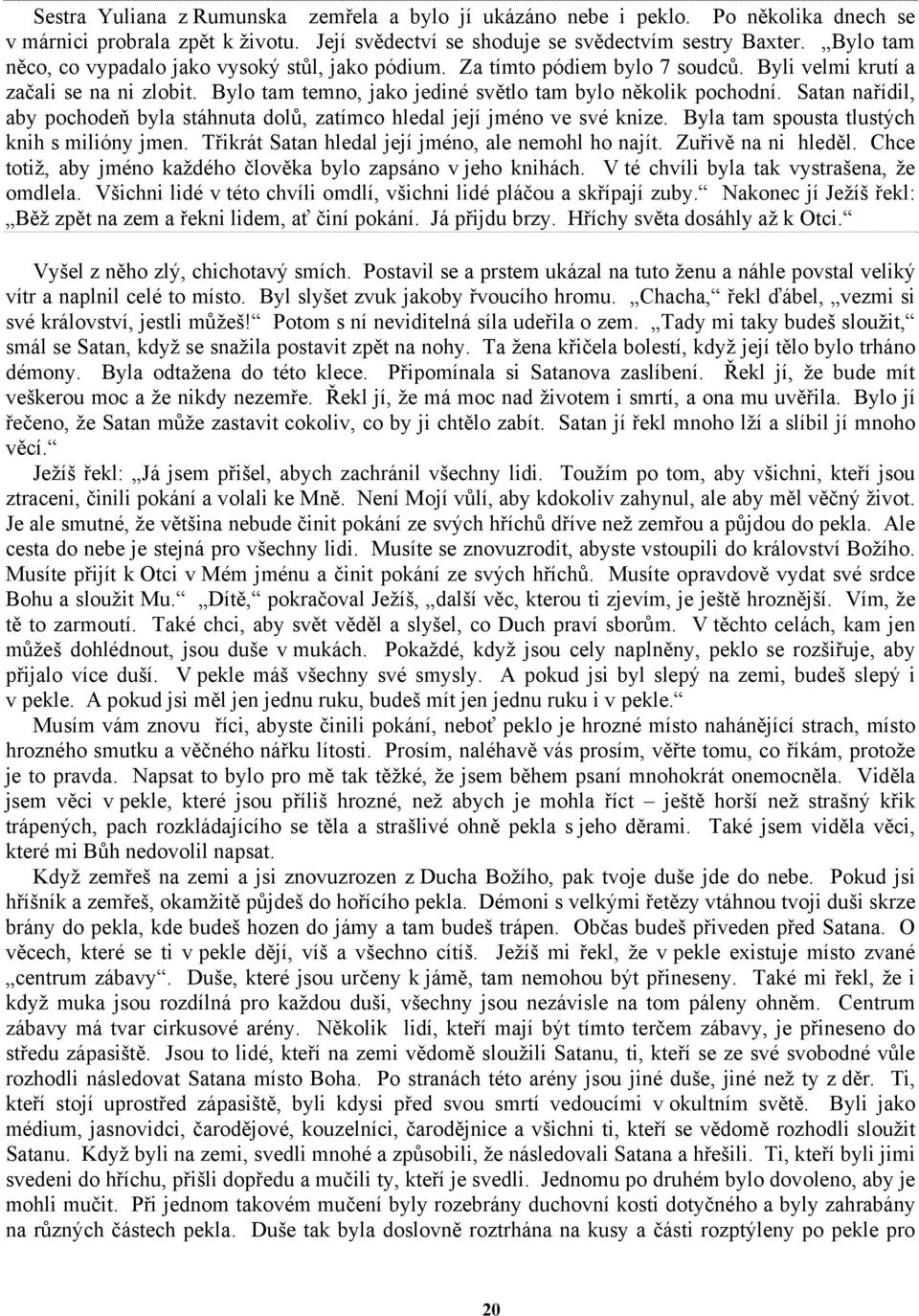 Satan nařídil, aby pochodeň byla stáhnuta dolů, zatímco hledal její jméno ve své knize. Byla tam spousta tlustých knih s milióny jmen. Třikrát Satan hledal její jméno, ale nemohl ho najít.