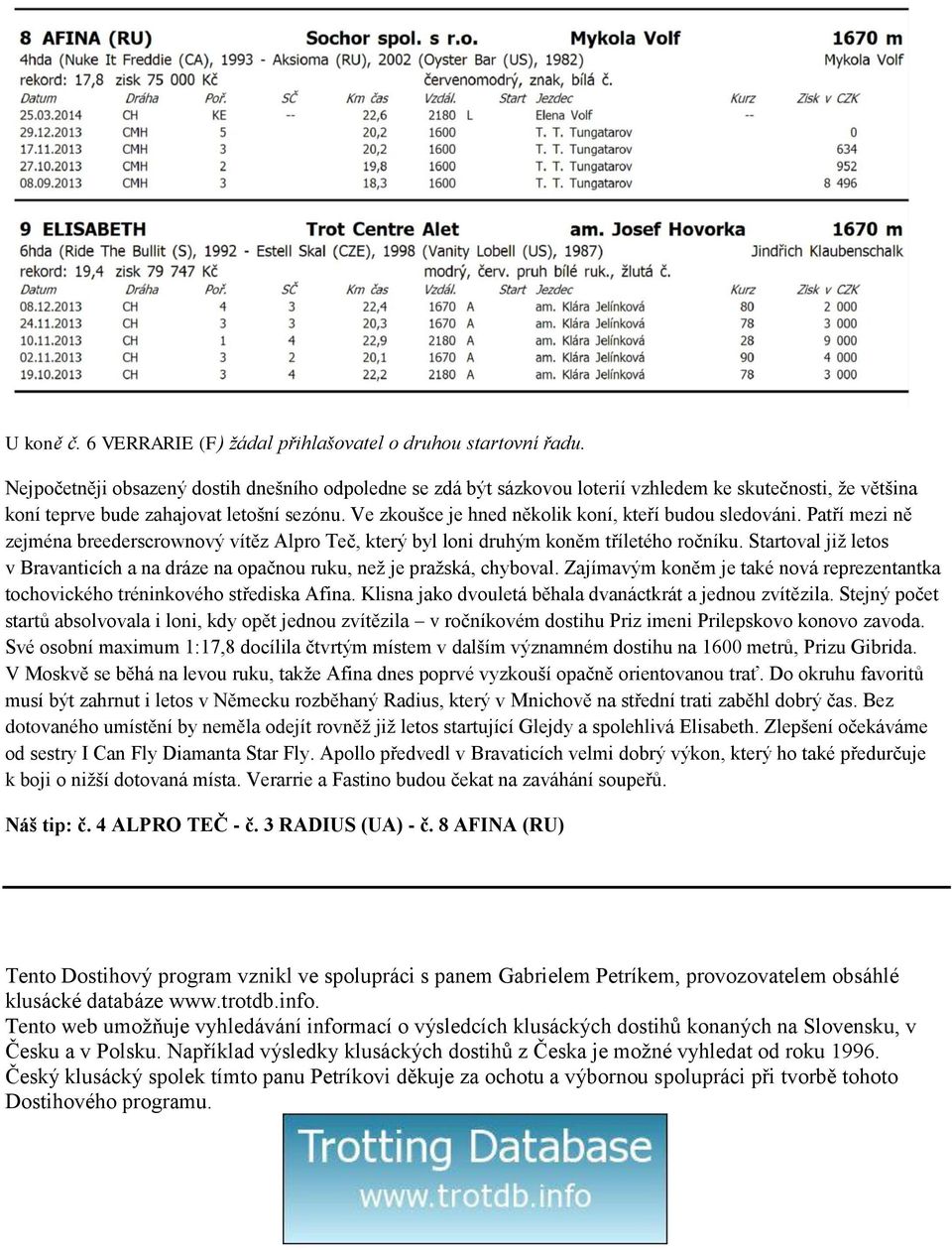 Ve zkoušce je hned několik koní, kteří budou sledováni. Patří mezi ně zejména breederscrownový vítěz Alpro Teč, který byl loni druhým koněm tříletého ročníku.