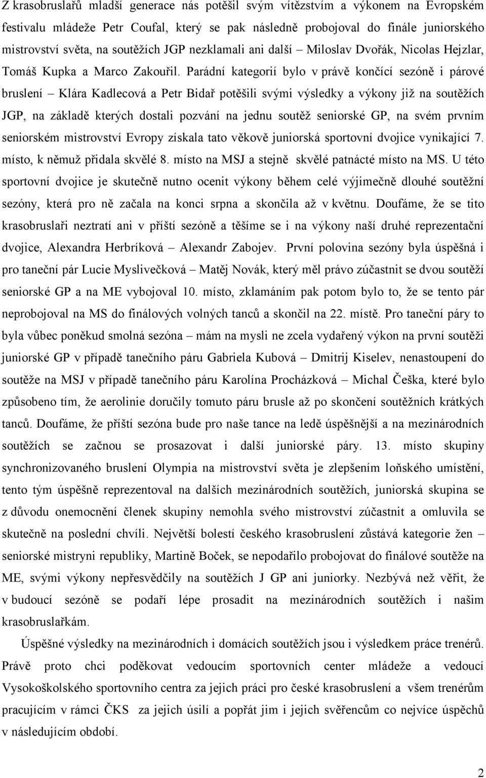 Parádní kategorií bylo v právě končící sezóně i párové bruslení Klára Kadlecová a Petr Bidař potěšili svými výsledky a výkony již na soutěžích JGP, na základě kterých dostali pozvání na jednu soutěž