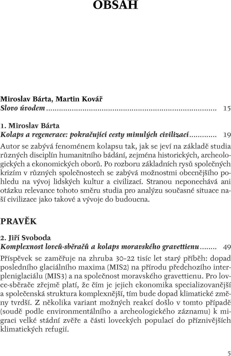 Po rozboru základních rysû spoleãn ch krizím v rûzn ch spoleãnostech se zab vá moïnostmi obecnûj ího pohledu na v voj lidsk ch kultur a civilizací.