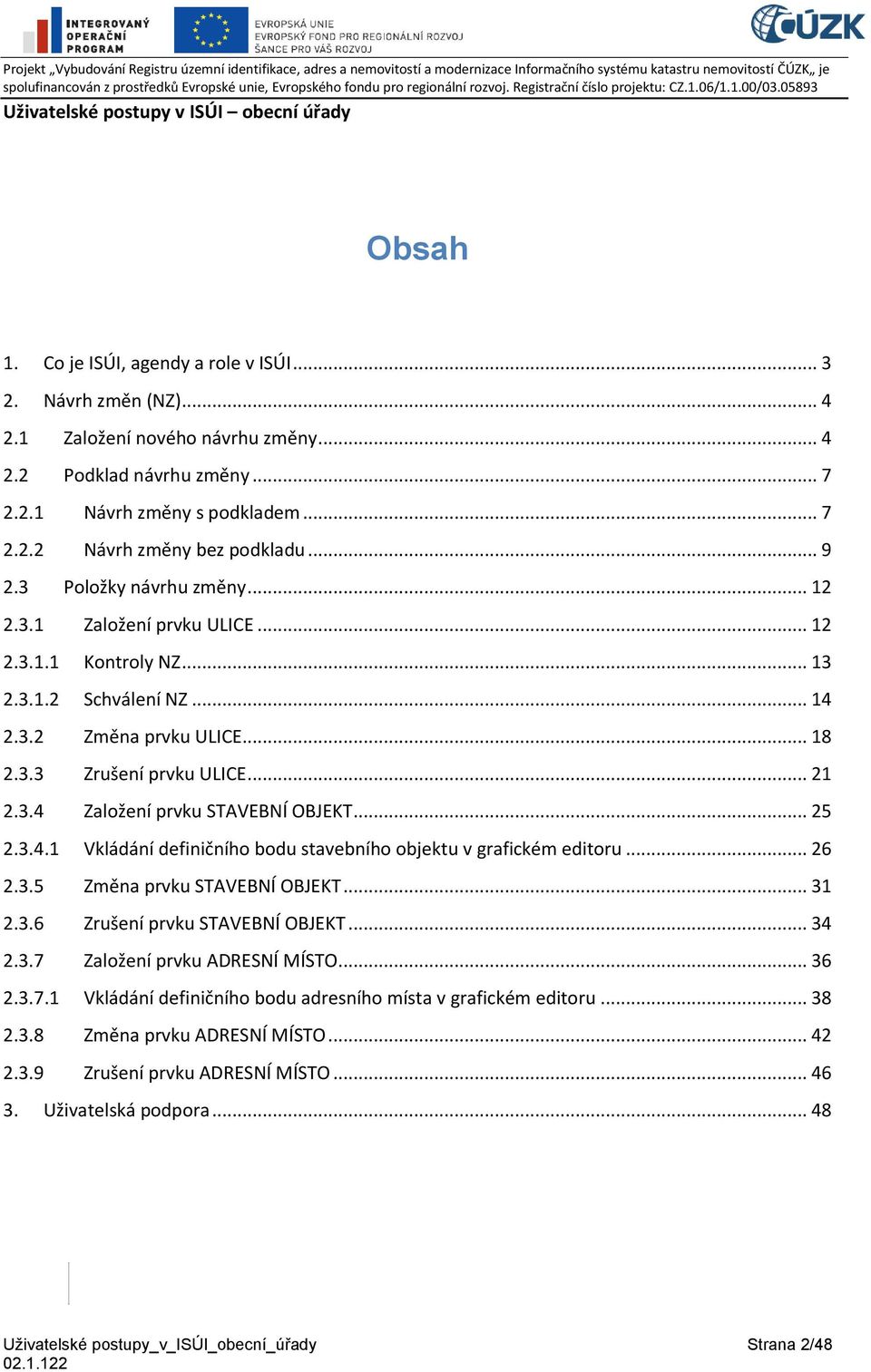 .. 25 2.3.4.1 Vkládání definičního bodu stavebního objektu v grafickém editoru... 26 2.3.5 Změna prvku STAVEBNÍ OBJEKT... 31 2.3.6 Zrušení prvku STAVEBNÍ OBJEKT... 34 2.3.7 Založení prvku ADRESNÍ MÍSTO.