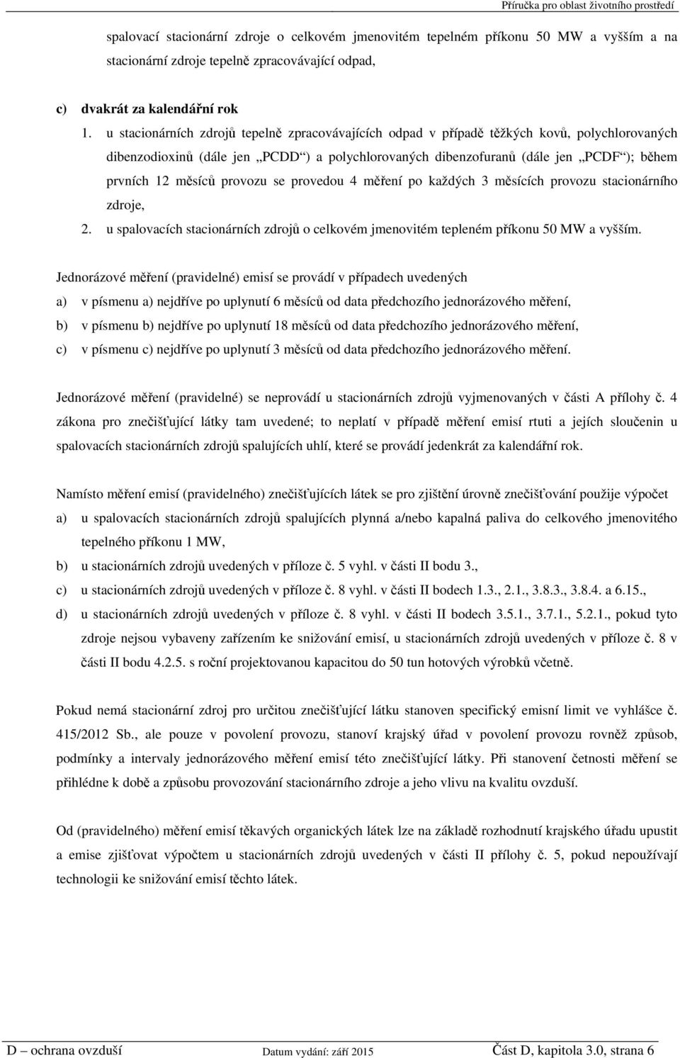 měsíců provozu se provedou 4 měření po každých 3 měsících provozu stacionárního zdroje, 2. u spalovacích stacionárních zdrojů o celkovém jmenovitém tepleném příkonu 50 MW a vyšším.