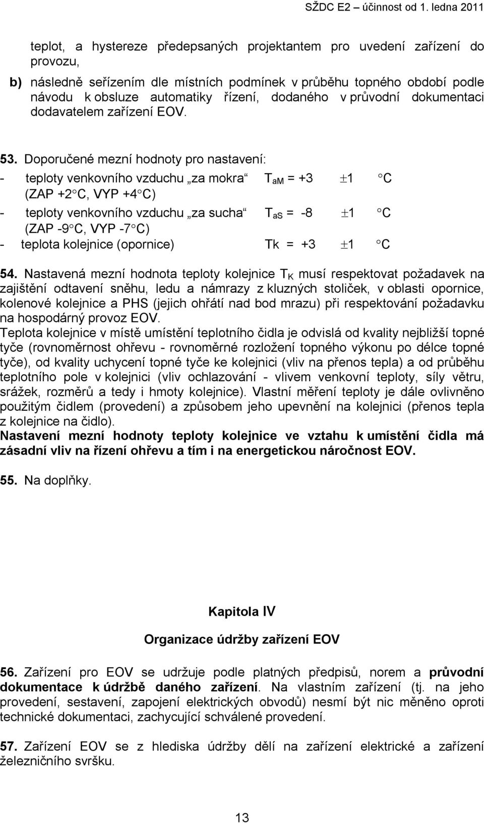 Doporučené mezní hodnoty pro nastavení: - teploty venkovního vzduchu za mokra T am = +3 1 C (ZAP +2 C, VYP +4 C) - teploty venkovního vzduchu za sucha T as = -8 1 C (ZAP -9 C, VYP -7 C) - teplota