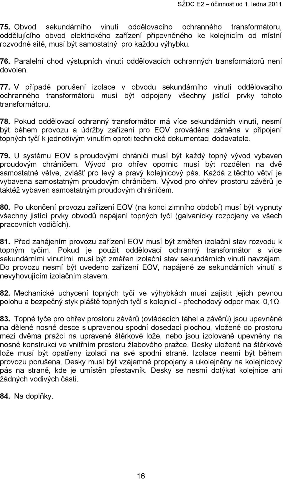 V případě porušení izolace v obvodu sekundárního vinutí oddělovacího ochranného transformátoru musí být odpojeny všechny jistící prvky tohoto transformátoru. 78.