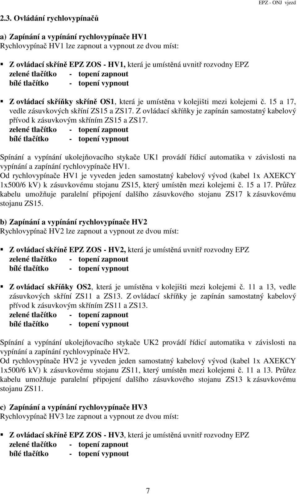 Z ovládací skříňky je zapínán samostatný kabelový přívod k zásuvkovým skříním ZS15 a ZS17.