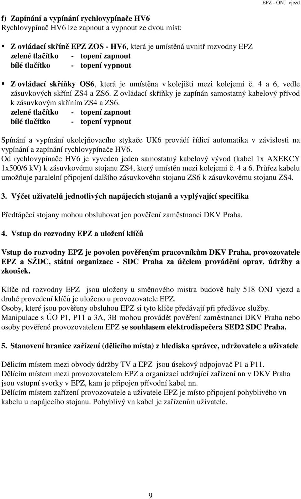 Spínání a vypínání ukolejňovacího stykače UK6 provádí řídicí automatika v závislosti na vypínání a zapínání rychlovypínače HV6.