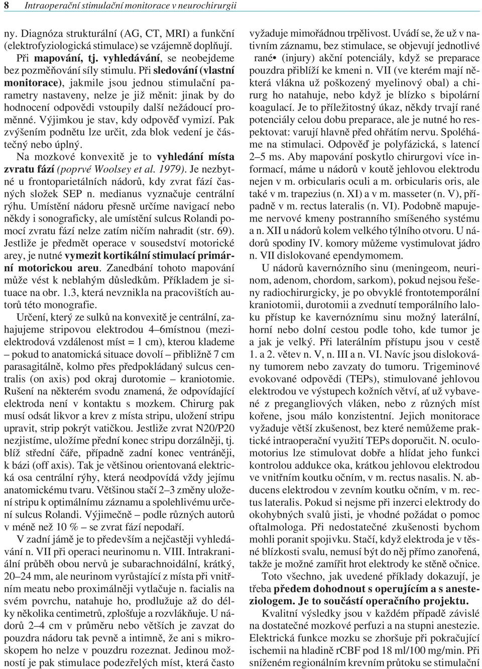 Při sledování (vlastní monitorace), jakmile jsou jednou stimulační parametry nastaveny, nelze je již měnit: jinak by do hodnocení odpovědi vstoupily další nežádoucí proměnné.