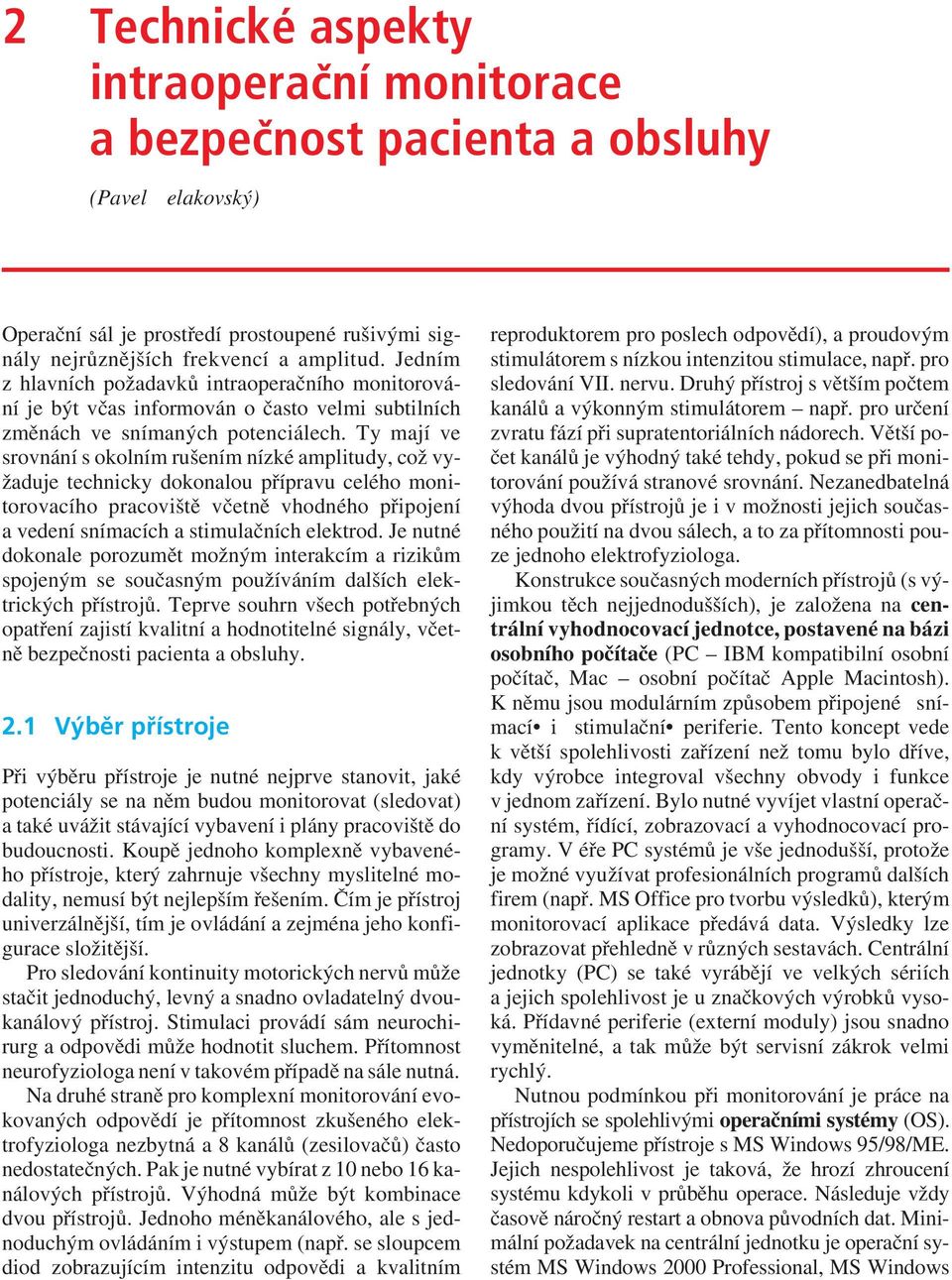 Ty mají ve srovnání s okolním rušením nízké amplitudy, což vyžaduje technicky dokonalou přípravu celého monitorovacího pracoviště včetně vhodného připojení a vedení snímacích a stimulačních elektrod.