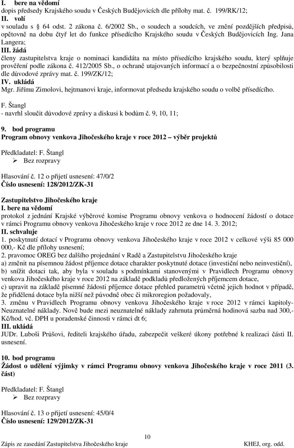 žádá členy zastupitelstva kraje o nominaci kandidáta na místo přísedícího krajského soudu, který splňuje prověření podle zákona č. 412/2005 Sb.