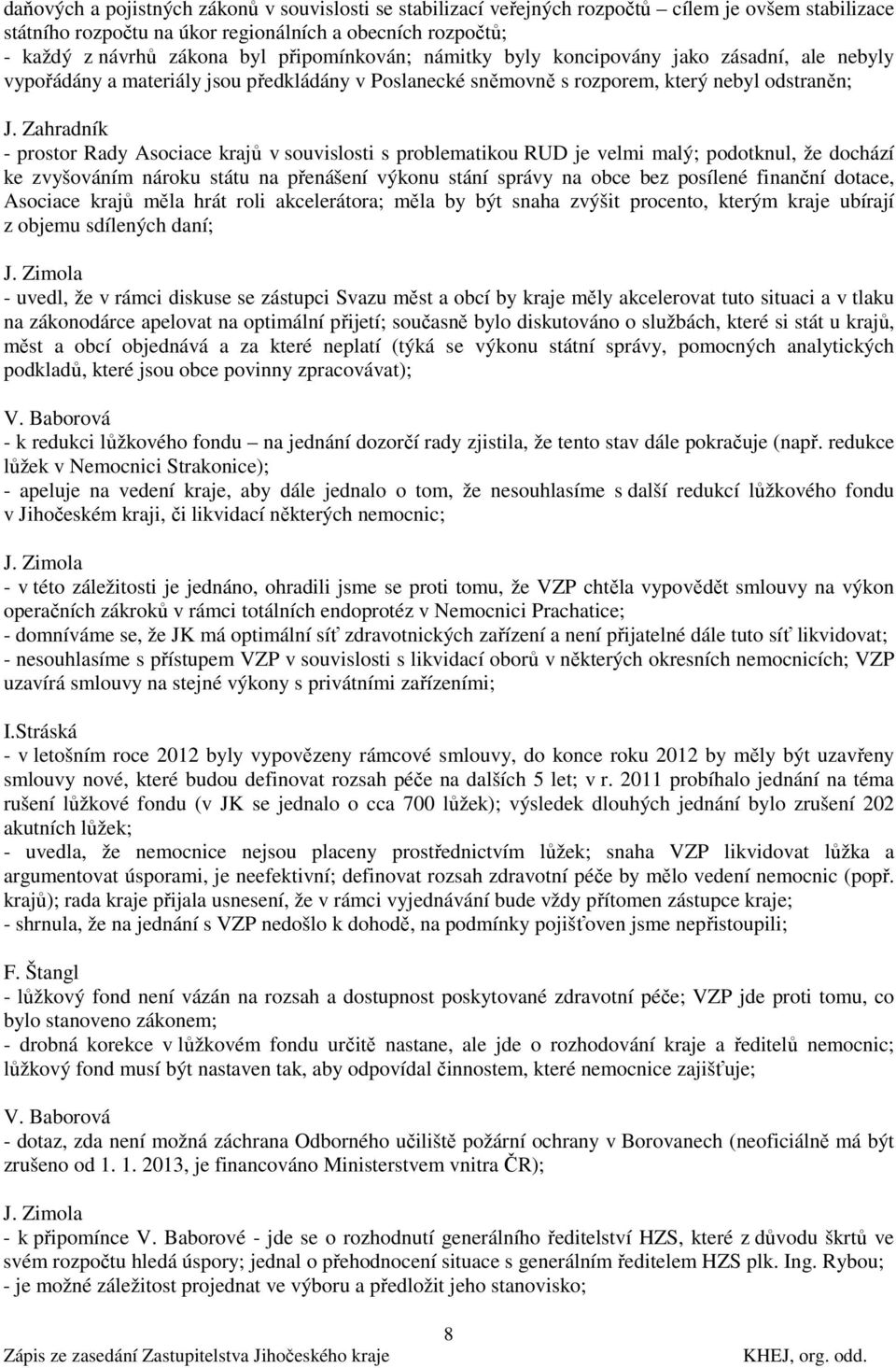 Zahradník - prostor Rady Asociace krajů v souvislosti s problematikou RUD je velmi malý; podotknul, že dochází ke zvyšováním nároku státu na přenášení výkonu stání správy na obce bez posílené