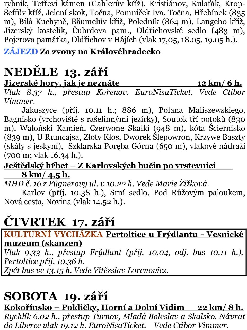 září Jizerské hory, jak je neznáte 12 km/ 6 h. Vlak 8.37 h., přestup Kořenov. EuroNisaTicket. Vede Ctibor Vimmer. Jakuszyce (příj. 10.11 h.