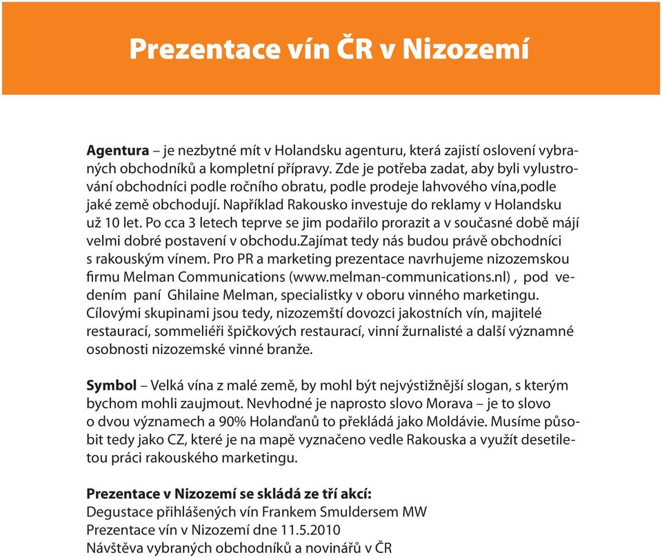 Po cca 3 letech teprve se jim podařilo prorazit a v současné době májí velmi dobré postavení v obchodu.zajímat tedy nás budou právě obchodníci s rakouským vínem.