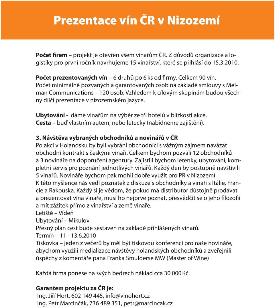 Vzhledem k cílovým skupinám budou všechny dílčí prezentace v nizozemském jazyce. Ubytování - dáme vinařům na výběr ze tří hotelů v blízkosti akce.