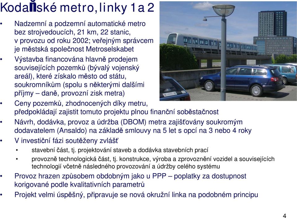 zhodnocených díky metru, předpokládají zajistit tomuto projektu plnou finanční soběstačnost Návrh, dodávka, provoz a údržba (DBOM) metra zajišťovány soukromým dodavatelem (Ansaldo) na základě smlouvy