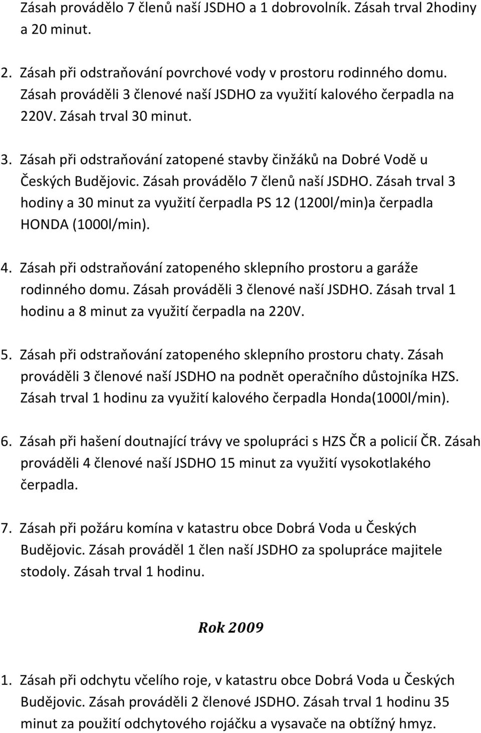 Zásah provádělo 7 členů naší JSDHO. Zásah trval 3 hodiny a 30 minut za využití čerpadla PS 12 (1200l/min)a čerpadla HONDA (1000l/min). 4.