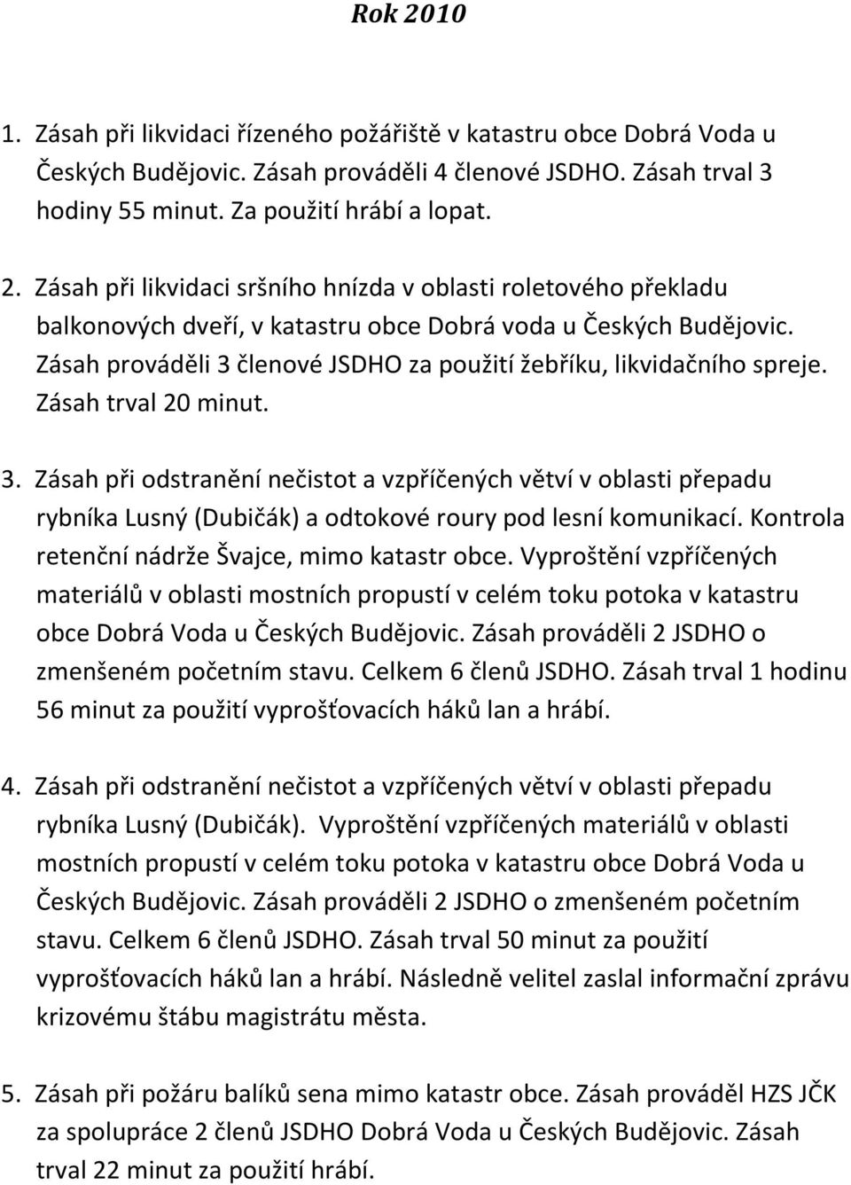 Kontrola retenční nádrže Švajce, mimo katastr obce. Vyproštění vzpříčených materiálů v oblasti mostních propustí v celém toku potoka v katastru obce Dobrá Voda u Českých Budějovic.