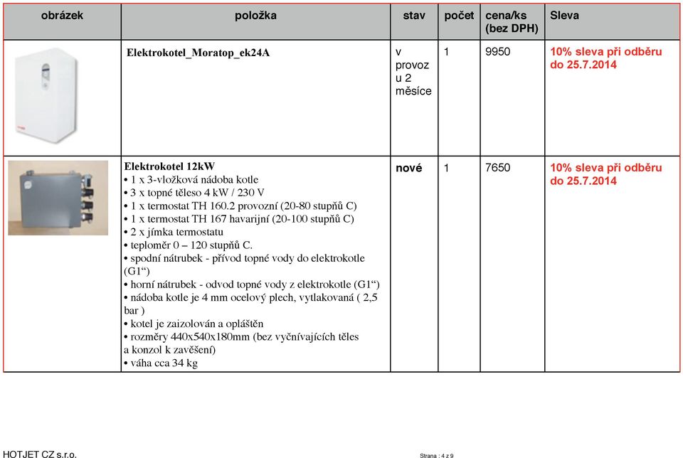 spodní nátrubek - přívod topné vody do elektrokotle (G1 ) horní nátrubek - odvod topné vody z elektrokotle (G1 ) nádoba kotle je 4 mm ocelový plech, vytlakovaná