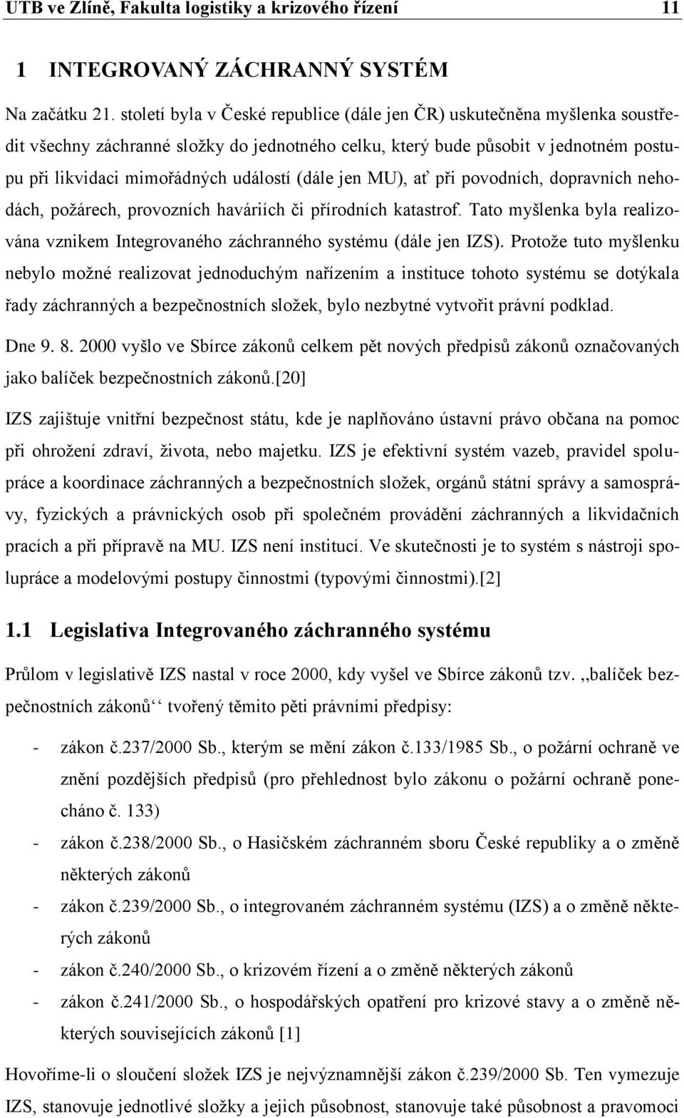 (dále jen MU), ať při povodních, dopravních nehodách, požárech, provozních haváriích či přírodních katastrof. Tato myšlenka byla realizována vznikem Integrovaného záchranného systému (dále jen IZS).