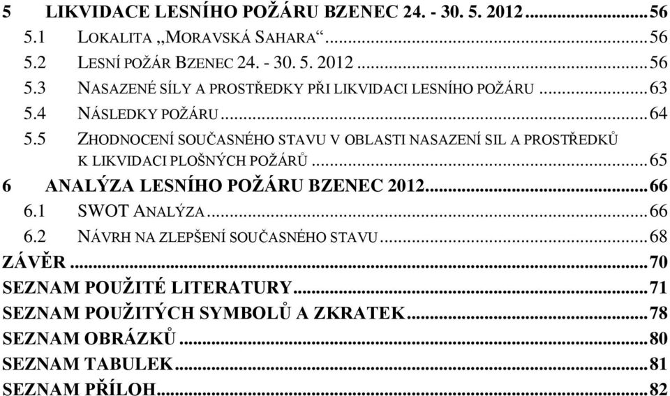 .. 65 6 ANALÝZA LESNÍHO POŽÁRU BZENEC 2012... 66 6.1 SWOT ANALÝZA... 66 6.2 NÁVRH NA ZLEPŠENÍ SOUČASNÉHO STAVU... 68 ZÁVĚR.