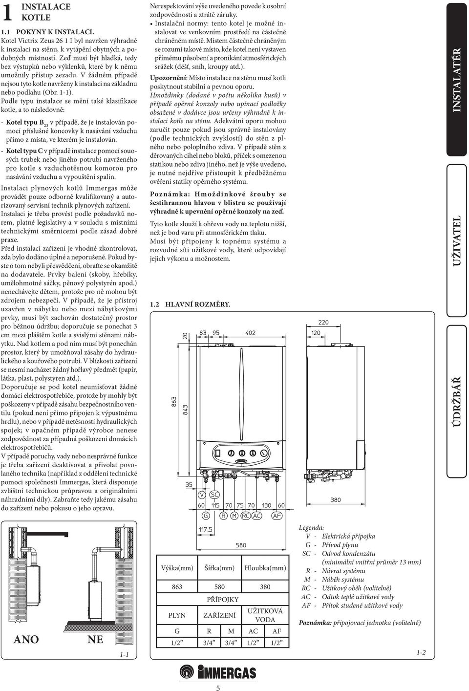 Podle typu instalace se mění také klasifikace kotle, a to následovně: - Kotel typu B 23 v případě, že je instalován pomocí příslušné koncovky k nasávání vzduchu přímo z místa, ve kterém je instalován.