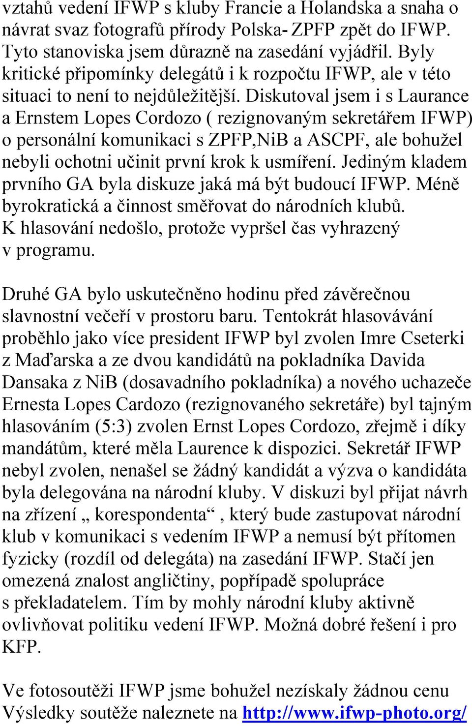 Diskutoval jsem i s Laurance a Ernstem Lopes Cordozo ( rezignovaným sekretářem IFWP) o personální komunikaci s ZPFP,NiB a ASCPF, ale bohužel nebyli ochotni učinit první krok k usmíření.