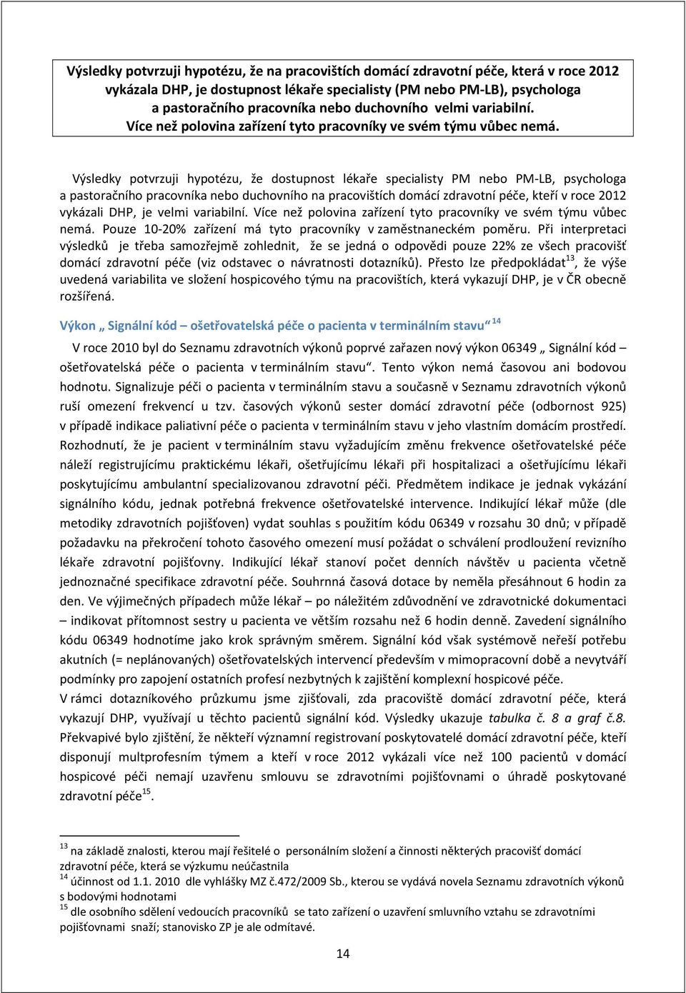 Výsledky potvrzuji hypotézu, že dostupnost lékaře specialisty PM nebo PM-LB, psychologa a pastoračního pracovníka nebo duchovního na pracovištích domácí zdravotní péče, kteří v roce 2012 vykázali