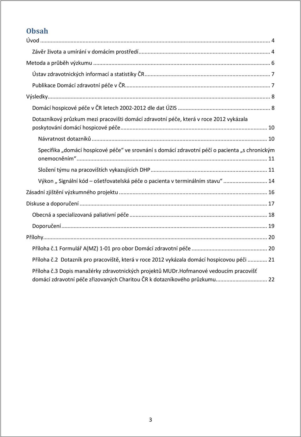 .. 10 Návratnost dotazníků... 10 Specifika domácí hospicové péče ve srovnání s domácí zdravotní péčí o pacienta s chronickým onemocněním... 11 Složení týmu na pracovištích vykazujících DHP.