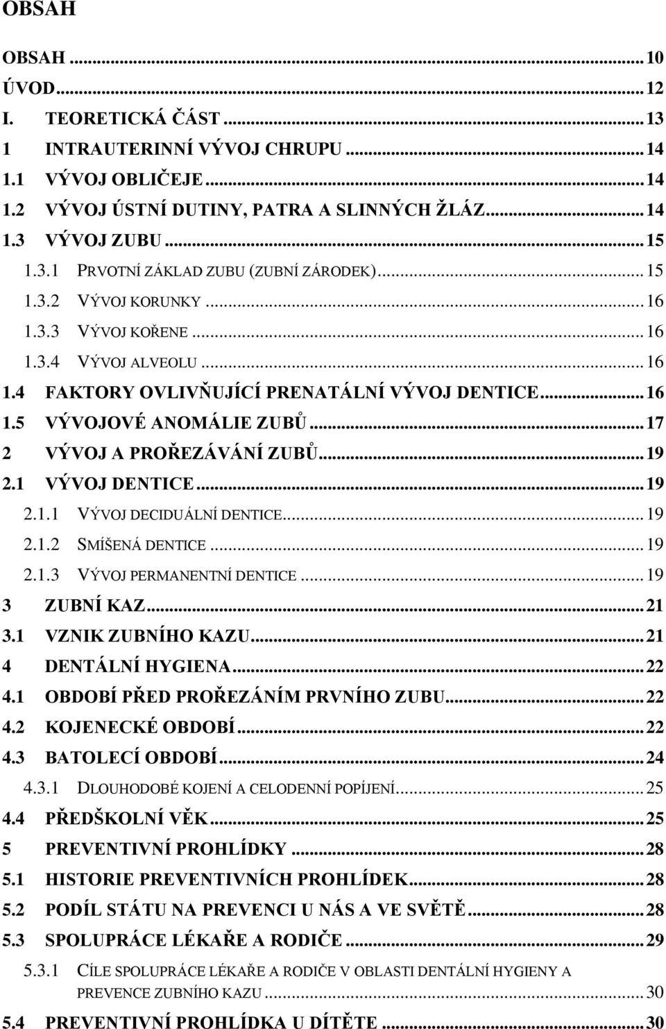 .. 19 2.1 VÝVOJ DENTICE... 19 2.1.1 VÝVOJ DECIDUÁLNÍ DENTICE... 19 2.1.2 SMÍŠENÁ DENTICE... 19 2.1.3 VÝVOJ PERMANENTNÍ DENTICE... 19 3 ZUBNÍ KAZ... 21 3.1 VZNIK ZUBNÍHO KAZU... 21 4 DENTÁLNÍ HYGIENA.