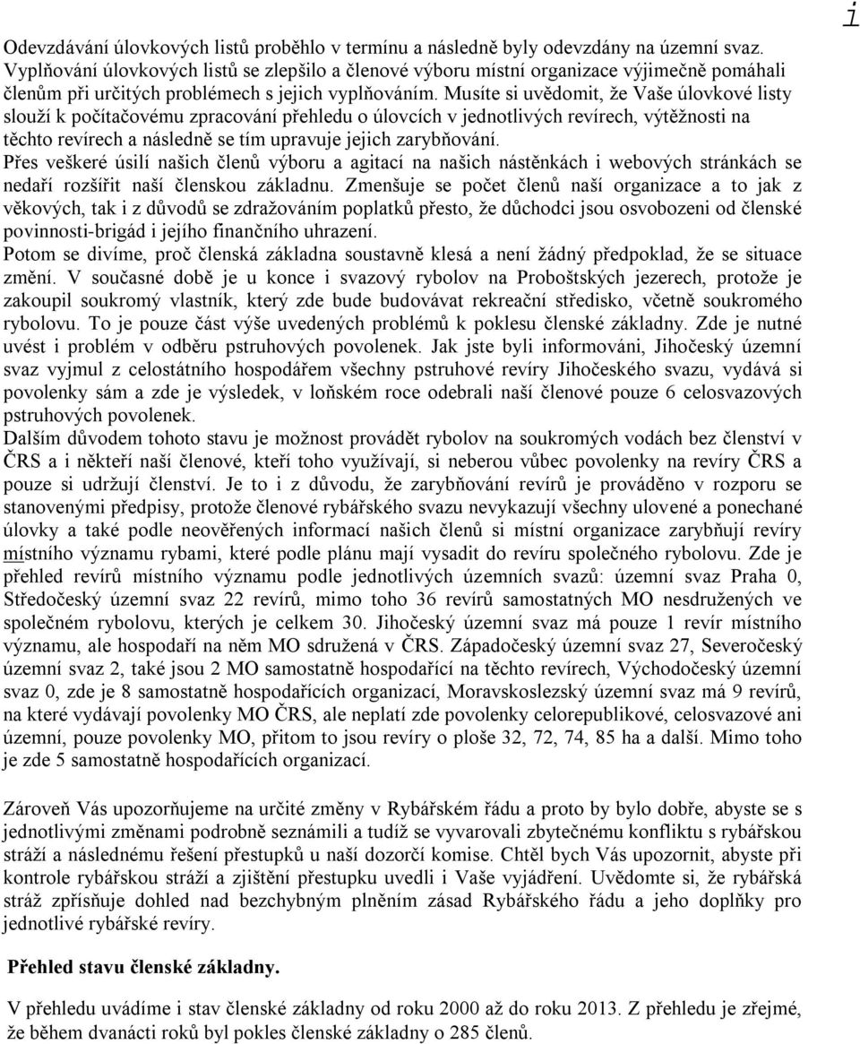 Musíte s uvědomt, že Vaše úlovkové lsty slouží k počítačovému zpracování přehledu o úlovcích v jednotlvých revírech, výtěžnost na těchto revírech a následně se tím upravuje jejch zarybňování.